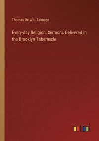 bokomslag Every-day Religion. Sermons Delivered in the Brooklyn Tabernacle