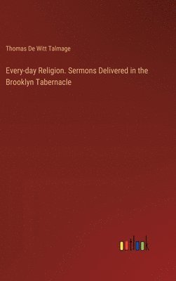 bokomslag Every-day Religion. Sermons Delivered in the Brooklyn Tabernacle