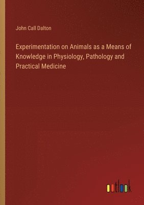 Experimentation on Animals as a Means of Knowledge in Physiology, Pathology and Practical Medicine 1