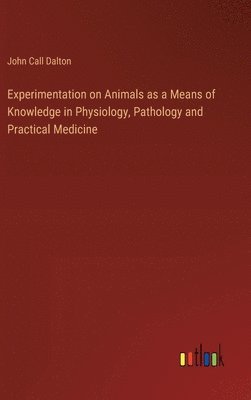 Experimentation on Animals as a Means of Knowledge in Physiology, Pathology and Practical Medicine 1