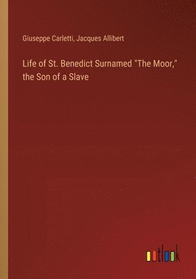 Giuseppe Carletti, Jacques Allibert - Life of St. Benedict Surnamed "The Moor," the Son of a Slave, Häftad