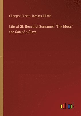 Life of St. Benedict Surnamed &quot;The Moor,&quot; the Son of a Slave 1