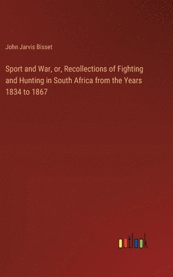 Sport and War, or, Recollections of Fighting and Hunting in South Africa from the Years 1834 to 1867 1