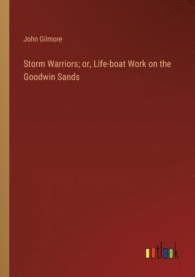 John Gilmore - Storm Warriors; or, Life-boat Work on the Goodwin Sands, Häftad