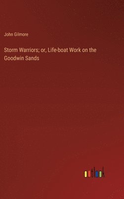 John Gilmore - Storm Warriors; or, Life-boat Work on the Goodwin Sands, Inbunden