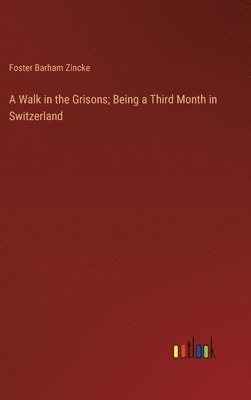bokomslag A Walk in the Grisons; Being a Third Month in Switzerland