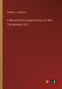 bokomslag Record of the Surgical Clinics of Wm. Tod Helmuth, M.D.
