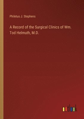 bokomslag A Record of the Surgical Clinics of Wm. Tod Helmuth, M.D.