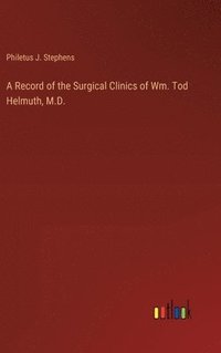 bokomslag A Record of the Surgical Clinics of Wm. Tod Helmuth, M.D.