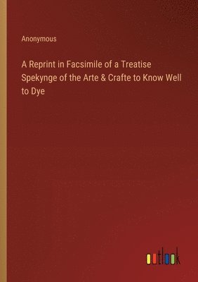 bokomslag A Reprint in Facsimile of a Treatise Spekynge of the Arte & Crafte to Know Well to Dye