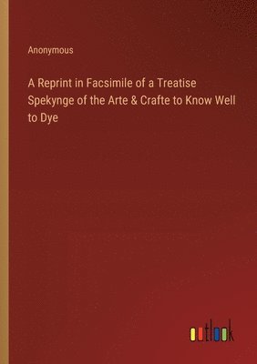 bokomslag Reprint in Facsimile of a Treatise Spekynge of the Arte & Crafte to Know Well to Dye
