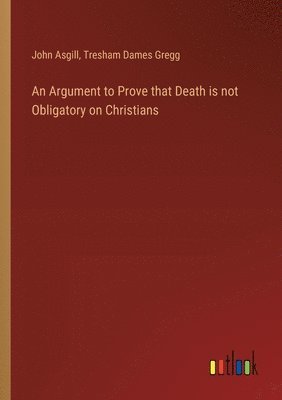 John Asgill, Tresham Dames Gregg - Argument to Prove that Death is not Obligatory on Christians, Häftad