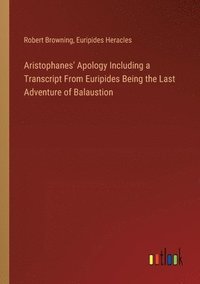 bokomslag Aristophanes' Apology Including a Transcript From Euripides Being the Last Adventure of Balaustion
