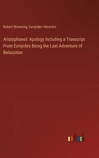 bokomslag Aristophanes' Apology Including a Transcript From Euripides Being the Last Adventure of Balaustion