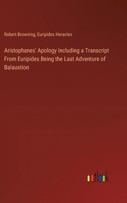 bokomslag Aristophanes' Apology Including a Transcript From Euripides Being the Last Adventure of Balaustion