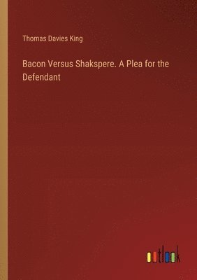 Bacon Versus Shakspere. A Plea for the Defendant 1