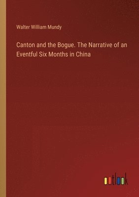 bokomslag Canton and the Bogue. The Narrative of an Eventful Six Months in China