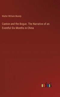 bokomslag Canton and the Bogue. The Narrative of an Eventful Six Months in China