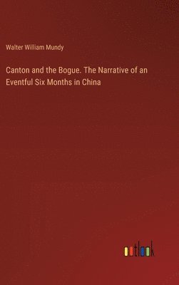 Canton and the Bogue. The Narrative of an Eventful Six Months in China 1