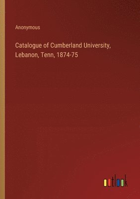 bokomslag Catalogue of Cumberland University, Lebanon, Tenn, 1874-75