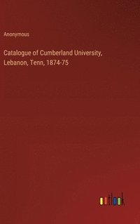 bokomslag Catalogue of Cumberland University, Lebanon, Tenn, 1874-75