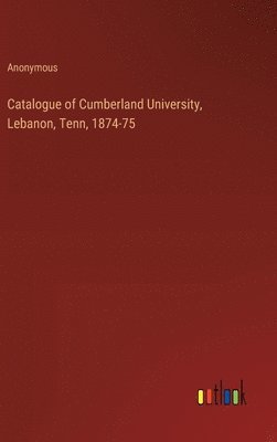 Anonymous - Catalogue of Cumberland University, Lebanon, Tenn, 1874-75, Inbunden