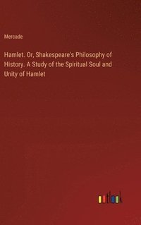 bokomslag Hamlet. Or, Shakespeare's Philosophy of History. A Study of the Spiritual Soul and Unity of Hamlet
