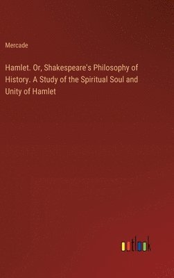 bokomslag Hamlet. Or, Shakespeare's Philosophy of History. A Study of the Spiritual Soul and Unity of Hamlet