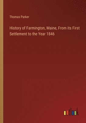 History of Farmington, Maine, From its First Settlement to the Year 1846 1