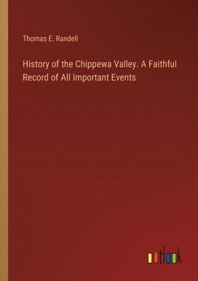 bokomslag History of the Chippewa Valley. A Faithful Record of All Important Events