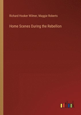 Richard Hooker Wilmer, Maggie Roberts - Home Scenes During the Rebellion, Häftad