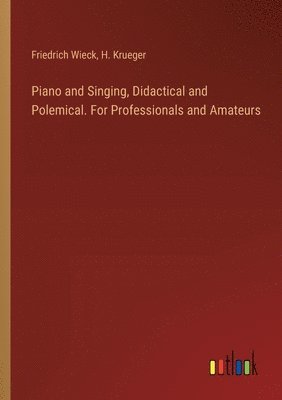 Piano and Singing, Didactical and Polemical. For Professionals and Amateurs