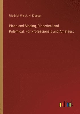 Piano and Singing, Didactical and Polemical. For Professionals and Amateurs 1