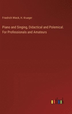 Friedrich Wieck, H Krueger, H. Krueger - Piano and Singing, Didactical and Polemical. For Professionals and Amateurs, Inbunden