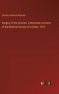 bokomslag Surgery of the Arteries. Lettsomian Lectures of the Medical Society of London, 1875