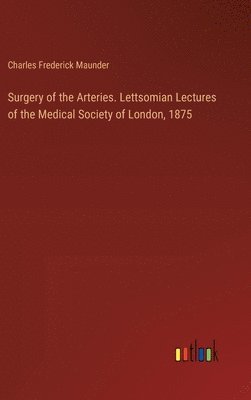 bokomslag Surgery of the Arteries. Lettsomian Lectures of the Medical Society of London, 1875