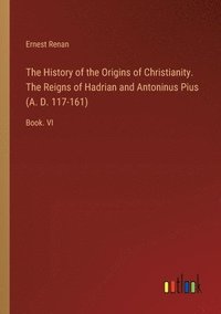 bokomslag The History of the Origins of Christianity. The Reigns of Hadrian and Antoninus Pius (A. D. 117-161)