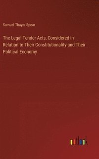 bokomslag The Legal-Tender Acts, Considered in Relation to Their Constitutionality and Their Political Economy
