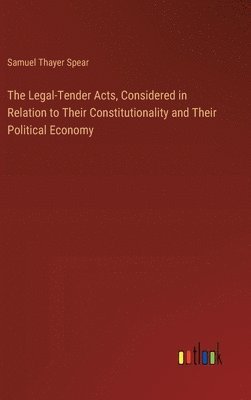 bokomslag Legal-Tender Acts, Considered in Relation to Their Constitutionality and Their Political Economy