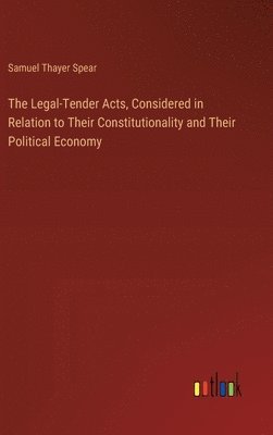 bokomslag The Legal-Tender Acts, Considered in Relation to Their Constitutionality and Their Political Economy
