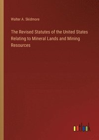 bokomslag The Revised Statutes of the United States Relating to Mineral Lands and Mining Resources