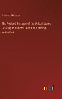 bokomslag The Revised Statutes of the United States Relating to Mineral Lands and Mining Resources