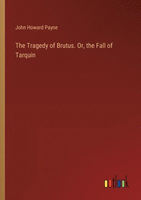 Tragedy of Brutus. Or, the Fall of Tarquin