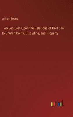 Two Lectures Upon the Relations of Civil Law to Church Polity, Discipline, and Property 1