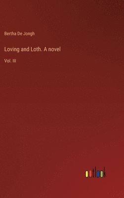 Bertha De Jongh - Loving and Loth. A novel, Inbunden