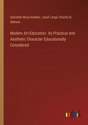 Sylvester Rosa Koehler, Josef Langl, Charles B Stetson, Charles B. Stetson - Modern Art Education. Its Practical and Aesthetic Character Educationally Considered, Häftad