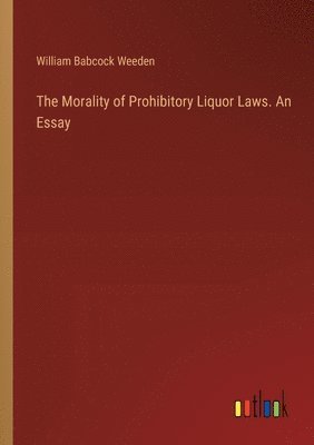 The Morality of Prohibitory Liquor Laws. An Essay 1