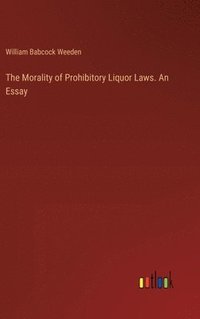 bokomslag The Morality of Prohibitory Liquor Laws. An Essay