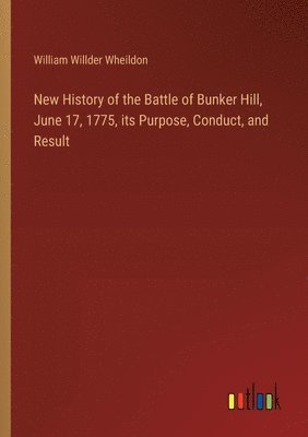 bokomslag New History of the Battle of Bunker Hill, June 17, 1775, its Purpose, Conduct, and Result