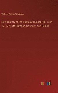 bokomslag New History of the Battle of Bunker Hill, June 17, 1775, its Purpose, Conduct, and Result